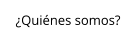 ¿Quiénes somos?