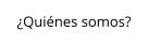 ¿Quiénes somos?